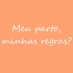 Meu parto, minhas regras?